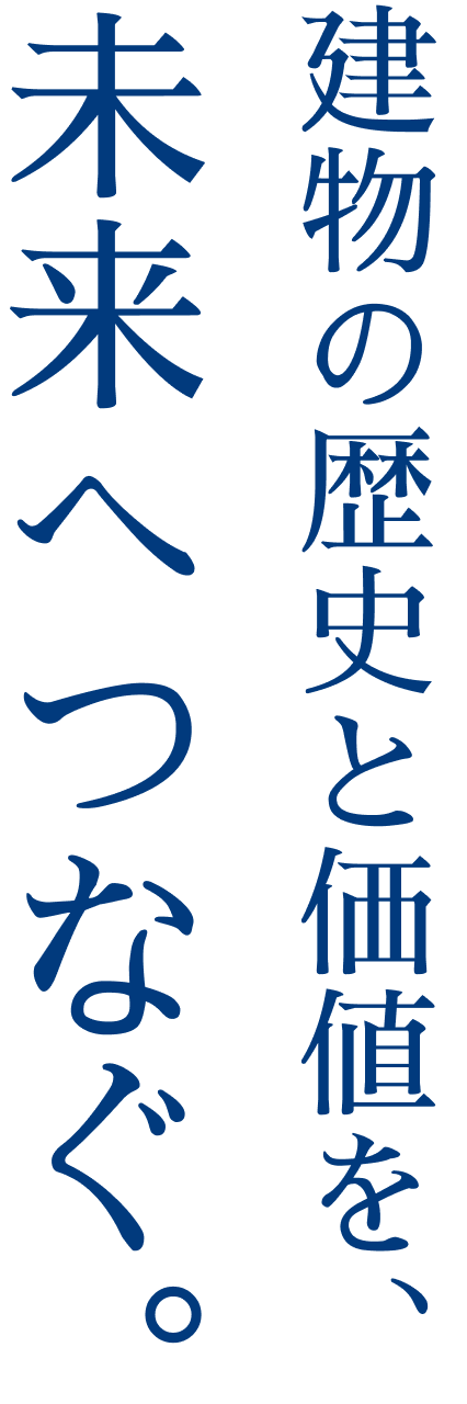 建物の歴史と価値を、未来へつなぐ。